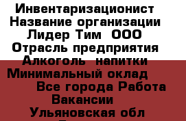 Инвентаризационист › Название организации ­ Лидер Тим, ООО › Отрасль предприятия ­ Алкоголь, напитки › Минимальный оклад ­ 35 000 - Все города Работа » Вакансии   . Ульяновская обл.,Барыш г.